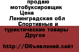 продаю мотобуксировщик › Цена ­ 37 000 - Ленинградская обл. Спортивные и туристические товары » Другое   